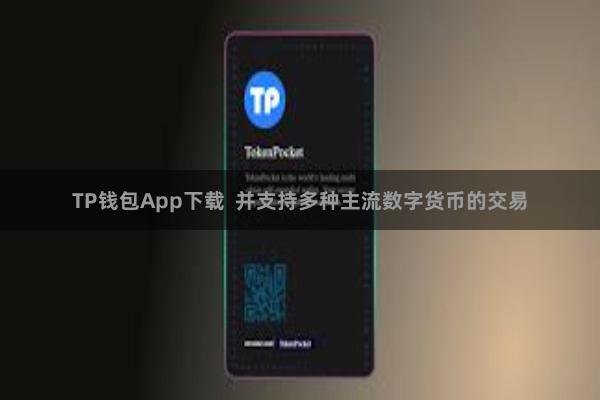 TP钱包App下载 并支持多种主流数字货币的交易