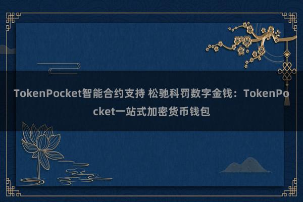 TokenPocket智能合约支持 松驰科罚数字金钱：TokenPocket一站式加密货币钱包