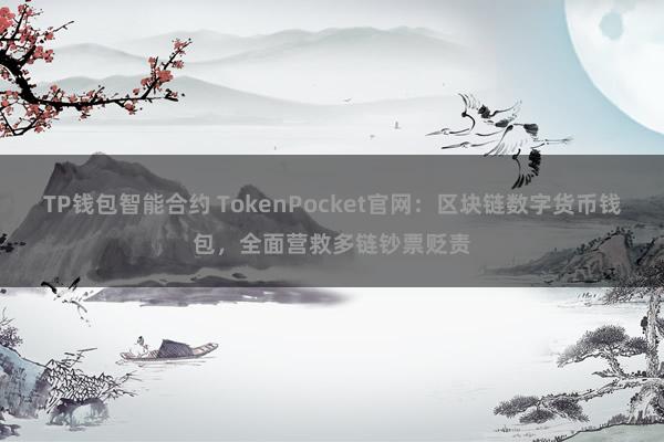 TP钱包智能合约 TokenPocket官网：区块链数字货币钱包，全面营救多链钞票贬责