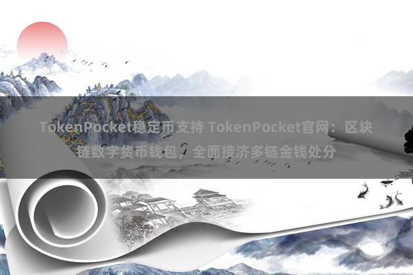 TokenPocket稳定币支持 TokenPocket官网：区块链数字货币钱包，全面接济多链金钱处分