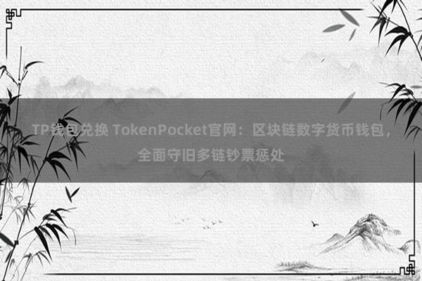 TP钱包兑换 TokenPocket官网：区块链数字货币钱包，全面守旧多链钞票惩处