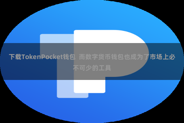 下载TokenPocket钱包  而数字货币钱包也成为了市场上必不可少的工具