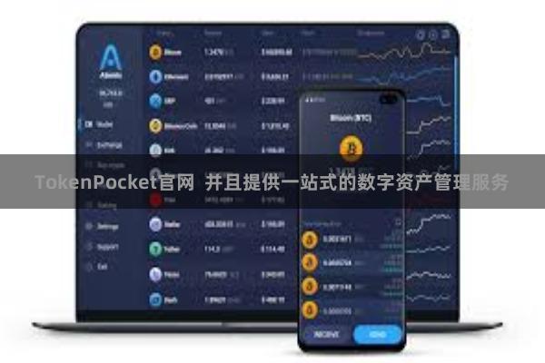 TokenPocket官网  并且提供一站式的数字资产管理服务