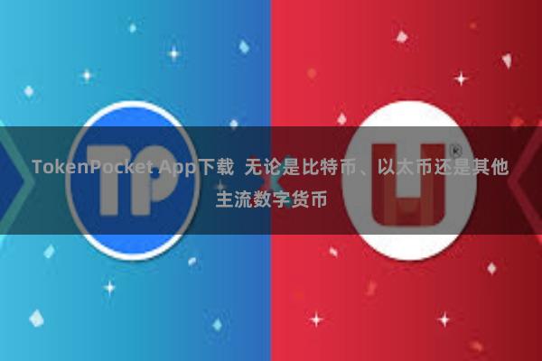 TokenPocket App下载  无论是比特币、以太币还是其他主流数字货币